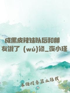 變成黑皮辣妹以后和朋友做了無(wú)修