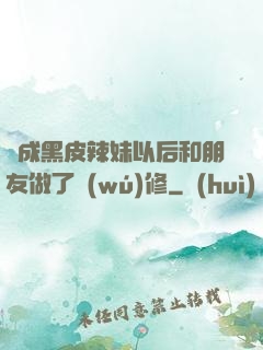 變成黑皮辣妹以后和朋友做了無(wú)修