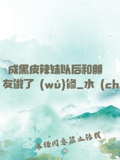 變成黑皮辣妹以后和朋友做了無(wú)修
