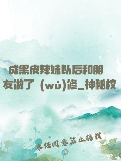 變成黑皮辣妹以后和朋友做了無(wú)修