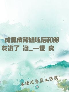 變成黑皮辣妹以后和朋友做了無修