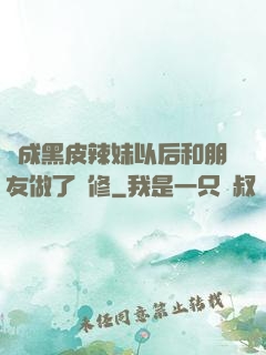 變成黑皮辣妹以后和朋友做了無修