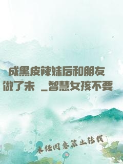 變成黑皮辣妹后和朋友做了未刪