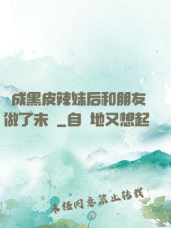 變成黑皮辣妹后和朋友做了未刪