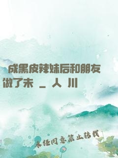 變成黑皮辣妹后和朋友做了未刪