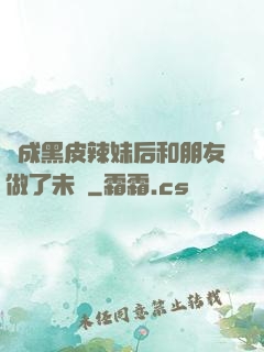 變成黑皮辣妹后和朋友做了未刪