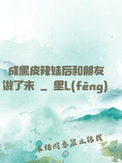 變成黑皮辣妹后和朋友做了未刪