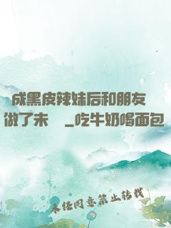 變成黑皮辣妹后和朋友做了未刪減
