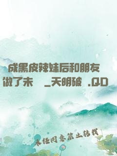 變成黑皮辣妹后和朋友做了未刪減