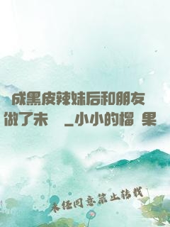 變成黑皮辣妹后和朋友做了未刪減