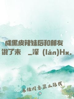 變成黑皮辣妹后和朋友做了未刪減