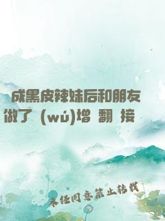 變成黑皮辣妹后和朋友做了無(wú)增刪翻譯接檔