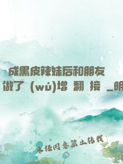 變成黑皮辣妹后和朋友做了無(wú)增刪翻譯接檔