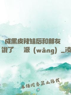 變成黑皮辣妹后和朋友做了無刪資源網(wǎng)盤