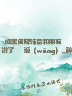 變成黑皮辣妹后和朋友做了無刪資源網(wǎng)盤
