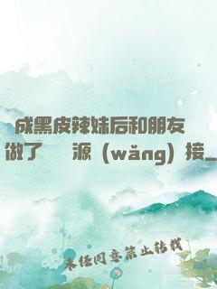 變成黑皮辣妹后和朋友做了無刪資源網(wǎng)盤接