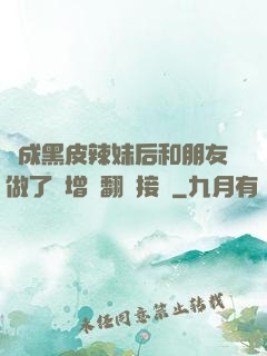 變成黑皮辣妹后和朋友做了無增刪翻譯接檔