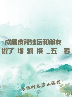變成黑皮辣妹后和朋友做了無增刪翻譯接檔