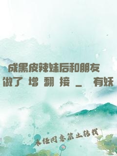 變成黑皮辣妹后和朋友做了無增刪翻譯接檔