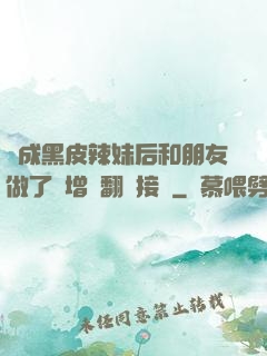 變成黑皮辣妹后和朋友做了無增刪翻譯接檔