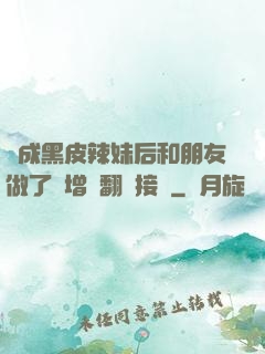 變成黑皮辣妹后和朋友做了無增刪翻譯接檔
