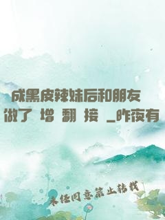 變成黑皮辣妹后和朋友做了無增刪翻譯接檔