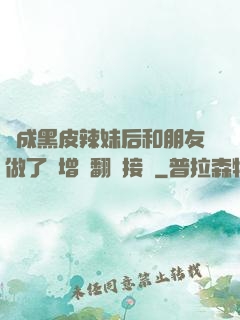 變成黑皮辣妹后和朋友做了無增刪翻譯接檔