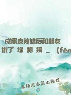 變成黑皮辣妹后和朋友做了無增刪翻譯接檔