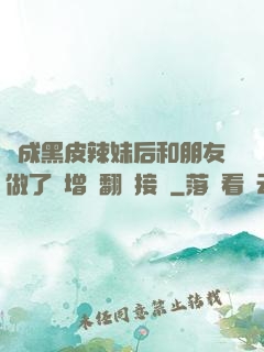 變成黑皮辣妹后和朋友做了無增刪翻譯接檔