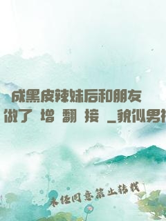 變成黑皮辣妹后和朋友做了無增刪翻譯接檔