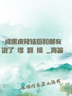 變成黑皮辣妹后和朋友做了無增刪翻譯接檔