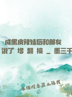 變成黑皮辣妹后和朋友做了無增刪翻譯接檔