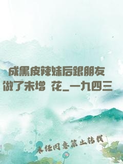 變成黑皮辣妹后跟朋友做了未增刪花