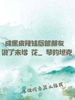 變成黑皮辣妹后跟朋友做了未增刪花