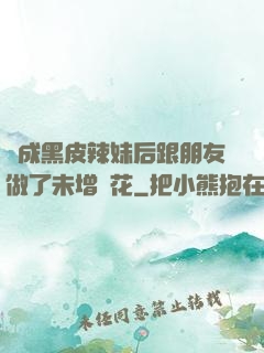 變成黑皮辣妹后跟朋友做了未增刪花