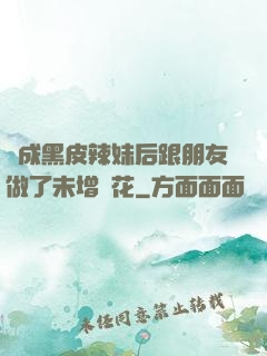 變成黑皮辣妹后跟朋友做了未增刪花