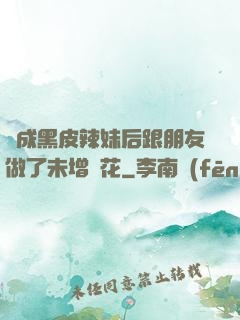 變成黑皮辣妹后跟朋友做了未增刪花