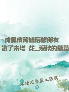變成黑皮辣妹后跟朋友做了未增刪花