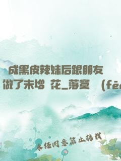 變成黑皮辣妹后跟朋友做了未增刪花