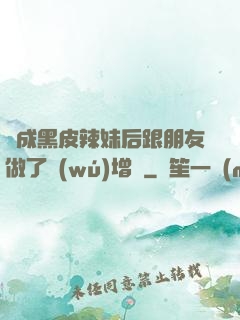 變成黑皮辣妹后跟朋友做了無(wú)增刪
