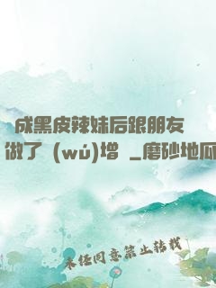 變成黑皮辣妹后跟朋友做了無(wú)增刪
