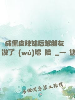 變成黑皮辣妹后跟朋友做了無(wú)增刪接檔