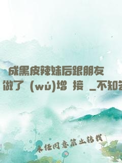 變成黑皮辣妹后跟朋友做了無(wú)增刪接檔