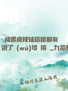 變成黑皮辣妹后跟朋友做了無(wú)增刪接檔