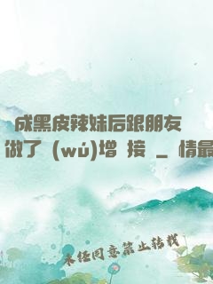 變成黑皮辣妹后跟朋友做了無(wú)增刪接檔