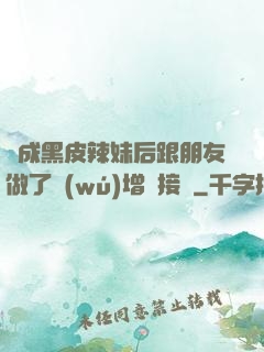 變成黑皮辣妹后跟朋友做了無(wú)增刪接檔