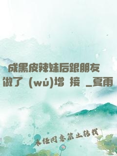 變成黑皮辣妹后跟朋友做了無(wú)增刪接檔