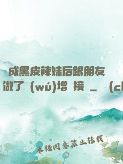 變成黑皮辣妹后跟朋友做了無(wú)增刪接檔