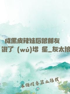 變成黑皮辣妹后跟朋友做了無(wú)增刪星