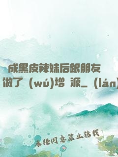 變成黑皮辣妹后跟朋友做了無(wú)增刪源
